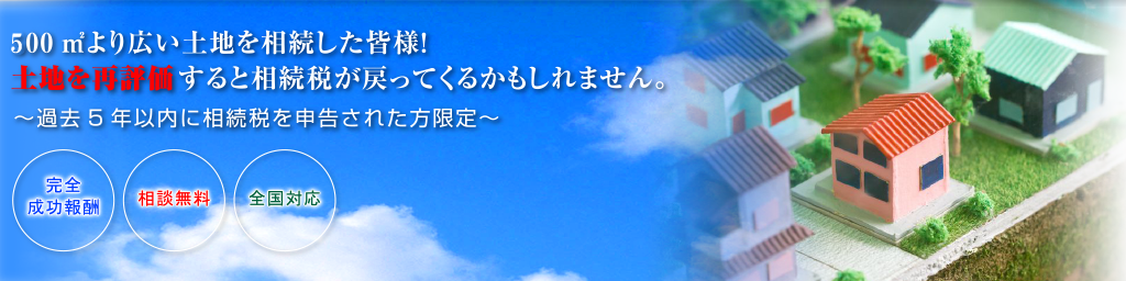 400㎡より広い土地を相続した皆様!土地を再評価すると相続税が戻ってくるかもしれません。~過去5年以内に相続税を申告された方限定~完全成功報酬 相談無料 全国対応